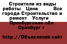 Строители из виды работы › Цена ­ 214 - Все города Строительство и ремонт » Услуги   . Оренбургская обл.,Оренбург г.